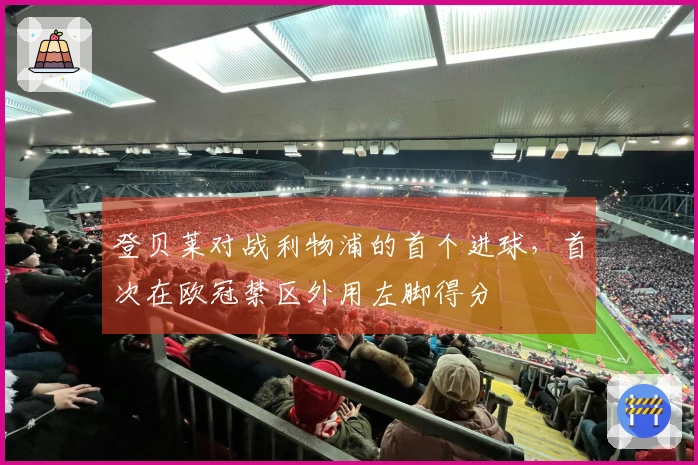 登贝莱对战利物浦的首个进球，首次在欧冠禁区外用左脚得分