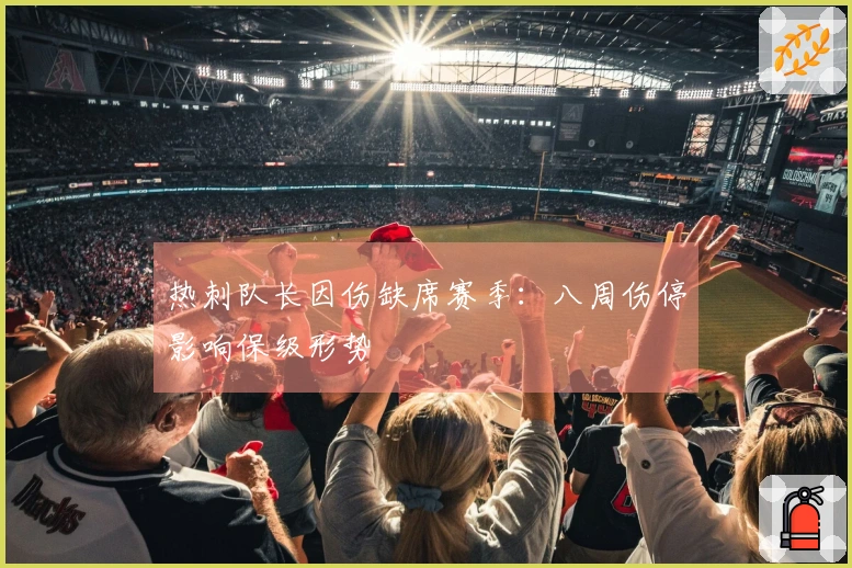 热刺队长因伤缺席赛季：八周伤停影响保级形势