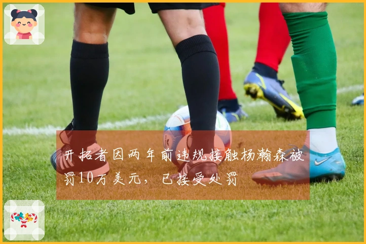 开拓者因两年前违规接触杨瀚森被罚10万美元，已接受处罚