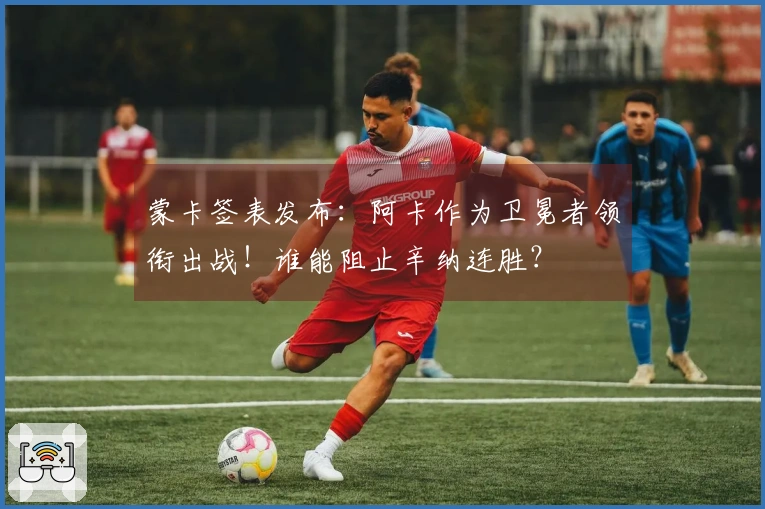蒙卡签表发布：阿卡作为卫冕者领衔出战！谁能阻止辛纳连胜？