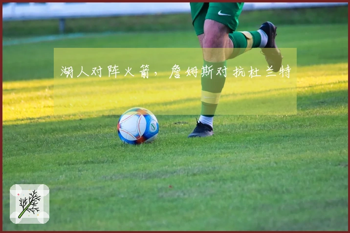 湖人对阵火箭，詹姆斯对抗杜兰特