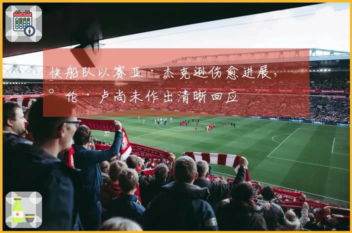 快船队以赛亚·杰克逊伤愈进展，泰伦·卢尚未作出清晰回应