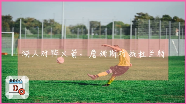 湖人对阵火箭，詹姆斯对抗杜兰特