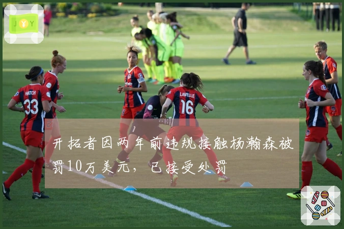 开拓者因两年前违规接触杨瀚森被罚10万美元，已接受处罚
