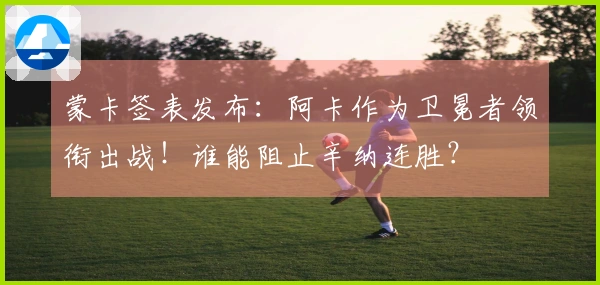 蒙卡签表发布：阿卡作为卫冕者领衔出战！谁能阻止辛纳连胜？
