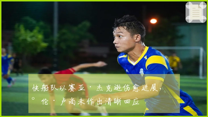 快船队以赛亚·杰克逊伤愈进展，泰伦·卢尚未作出清晰回应