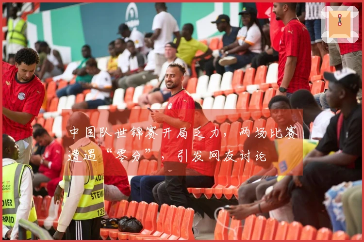 中国队世锦赛开局乏力，两场比赛遭遇“零分”，引发网友讨论